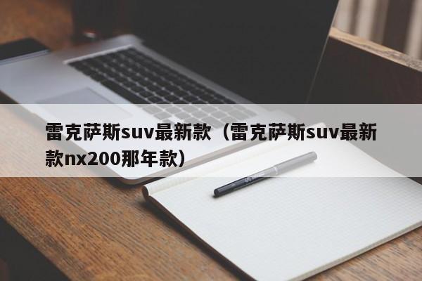 雷克萨斯suv最新款（雷克萨斯suv最新款nx200那年款）