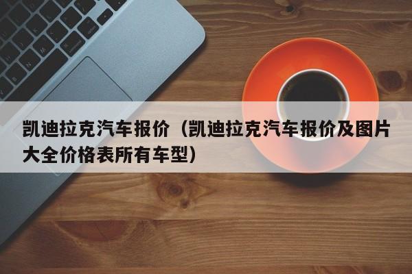 凯迪拉克汽车报价（凯迪拉克汽车报价及图片大全价格表所有车型）