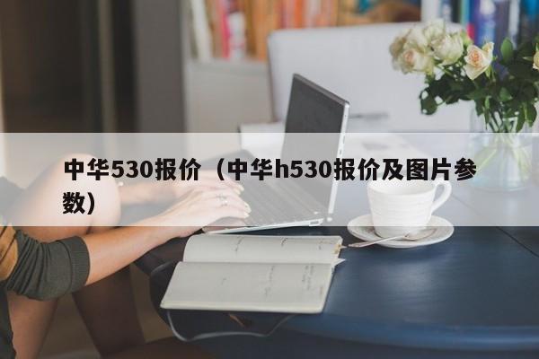 中华530报价（中华h530报价及图片参数）