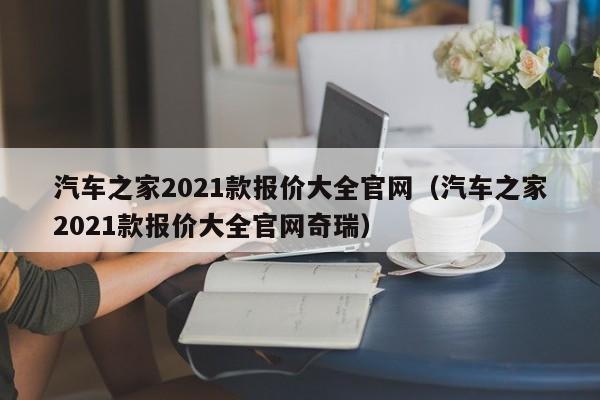 汽车之家2021款报价大全官网（汽车之家2021款报价大全官网奇瑞）