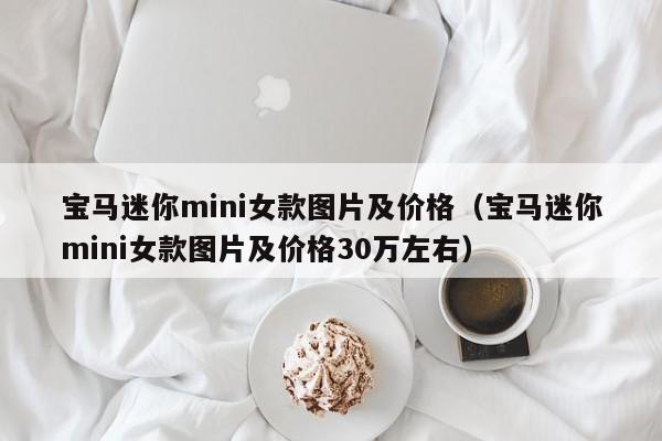 宝马迷你mini女款图片及价格（宝马迷你mini女款图片及价格30万左右）