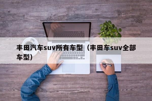 丰田汽车suv所有车型（丰田车suv全部车型）