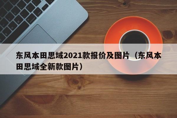 东风本田思域2021款报价及图片（东风本田思域全新款图片）