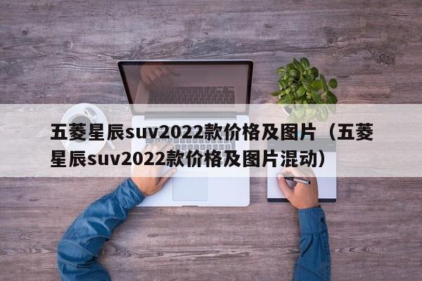 五菱星辰suv2022款价格及图片（五菱星辰suv2022款价格及图片混动）