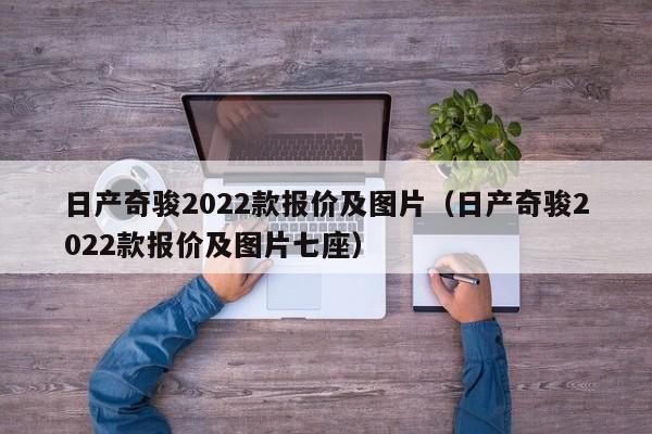 日产奇骏2022款报价及图片（日产奇骏2022款报价及图片七座）