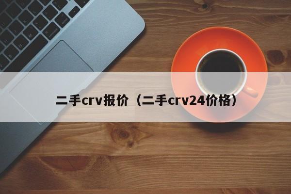 二手crv报价（二手crv24价格）