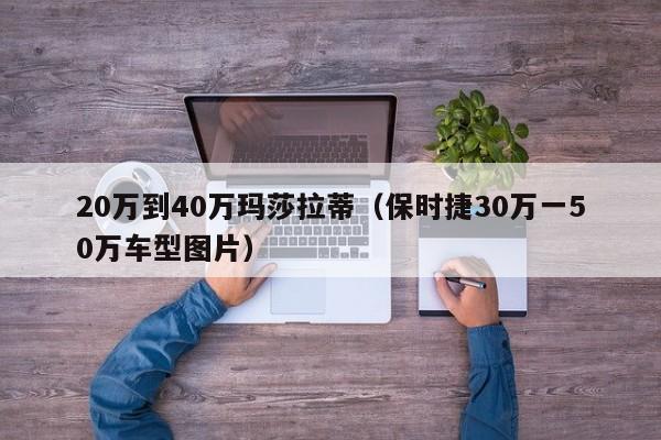 20万到40万玛莎拉蒂（保时捷30万一50万车型图片）