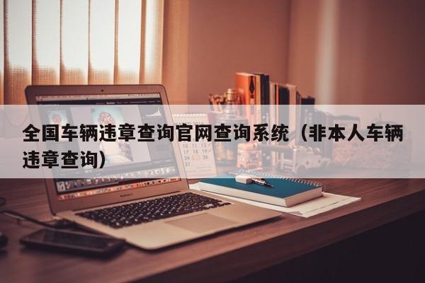 全国车辆违章查询官网查询系统（非本人车辆违章查询）