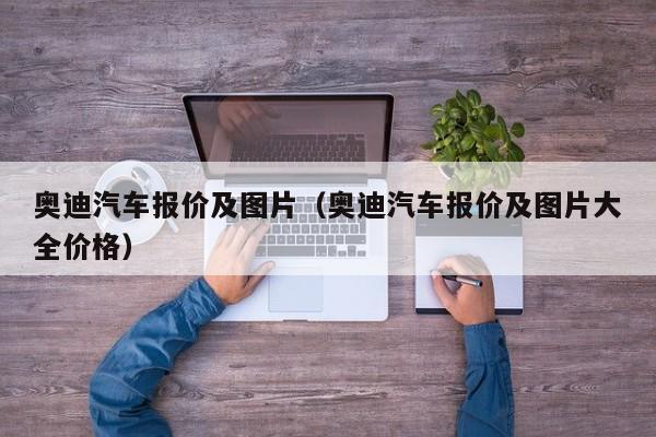 奥迪汽车报价及图片（奥迪汽车报价及图片大全价格）