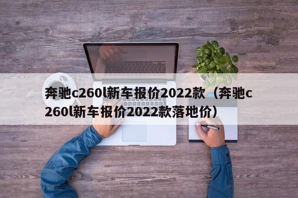 奔驰c260l新车报价2022款（奔驰c260l新车报价2022款落地价）