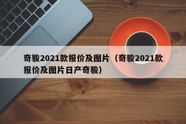 奇骏2021款报价及图片（奇骏2021款报价及图片日产奇骏）