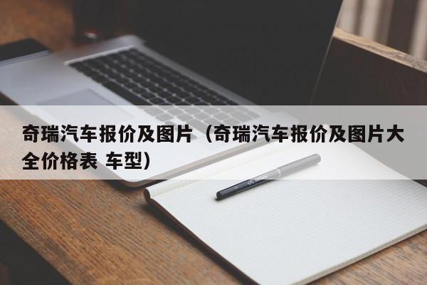 奇瑞汽车报价及图片（奇瑞汽车报价及图片大全价格表 车型）