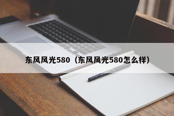 东风风光580（东风风光580怎么样）