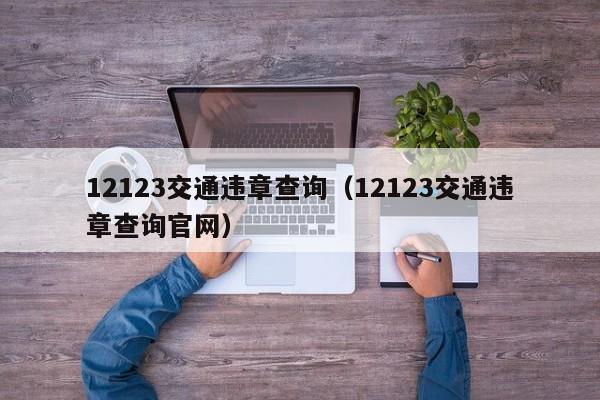 12123交通违章查询（12123交通违章查询官网）