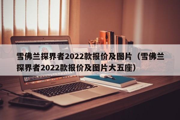 雪佛兰探界者2022款报价及图片（雪佛兰探界者2022款报价及图片大五座）