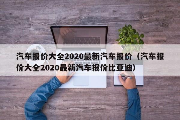 汽车报价大全2020最新汽车报价（汽车报价大全2020最新汽车报价比亚迪）