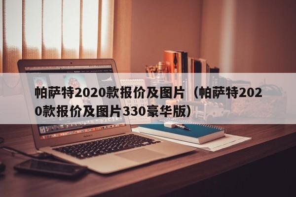 帕萨特2020款报价及图片（帕萨特2020款报价及图片330豪华版）