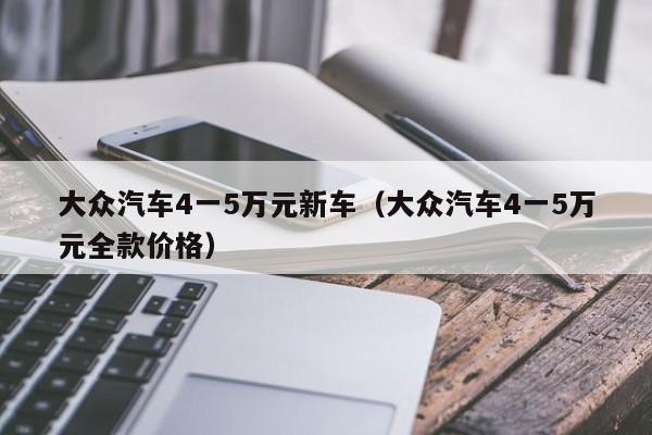 大众汽车4一5万元新车（大众汽车4一5万元全款价格）