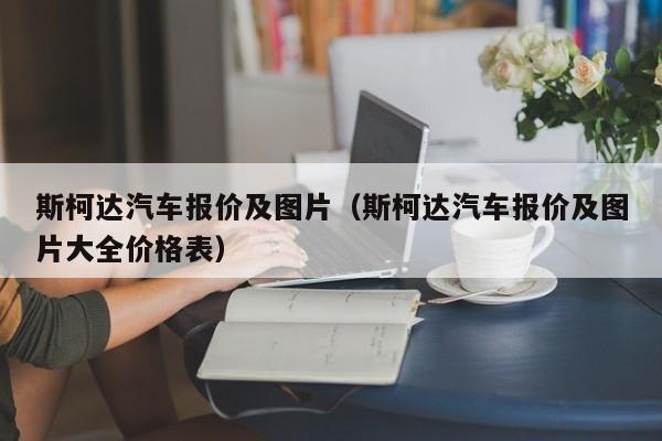 斯柯达汽车报价及图片（斯柯达汽车报价及图片大全价格表）