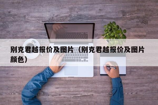 别克君越报价及图片（别克君越报价及图片 颜色）