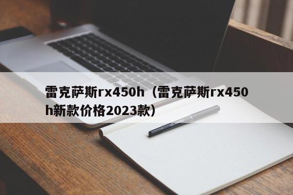 雷克萨斯rx450h（雷克萨斯rx450h新款价格2023款）