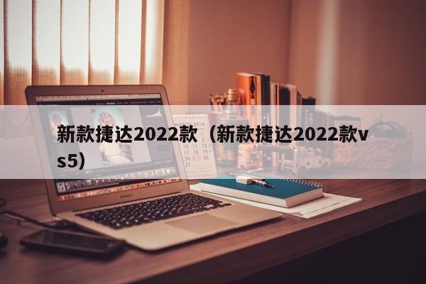 新款捷达2022款（新款捷达2022款vs5）