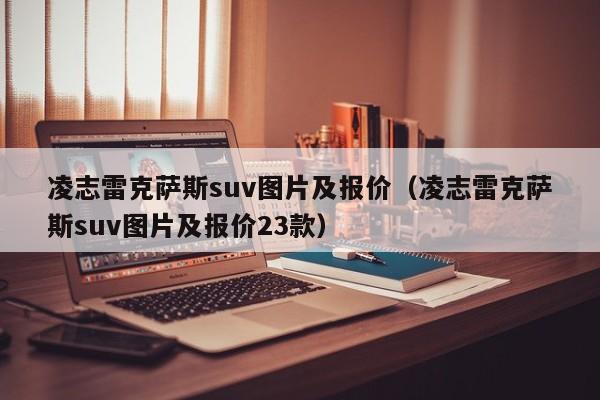 凌志雷克萨斯suv图片及报价（凌志雷克萨斯suv图片及报价23款）