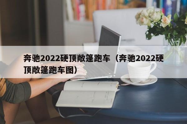 奔驰2022硬顶敞篷跑车（奔驰2022硬顶敞篷跑车图）