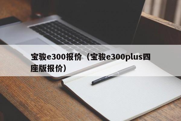 宝骏e300报价（宝骏e300plus四座版报价）