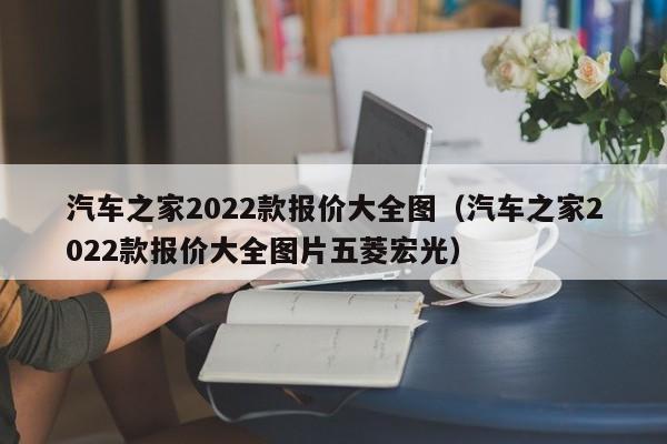 汽车之家2022款报价大全图（汽车之家2022款报价大全图片五菱宏光）