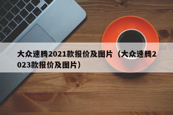 大众速腾2021款报价及图片（大众速腾2023款报价及图片）