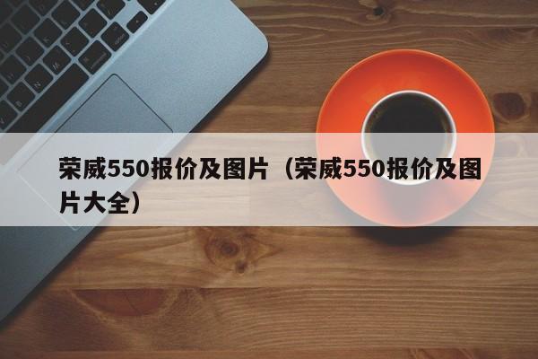 荣威550报价及图片（荣威550报价及图片大全）