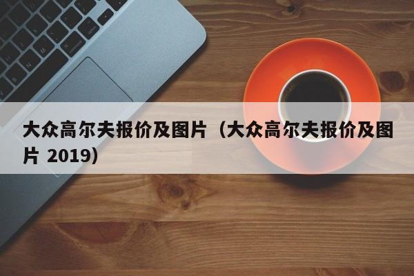 大众高尔夫报价及图片（大众高尔夫报价及图片 2019）