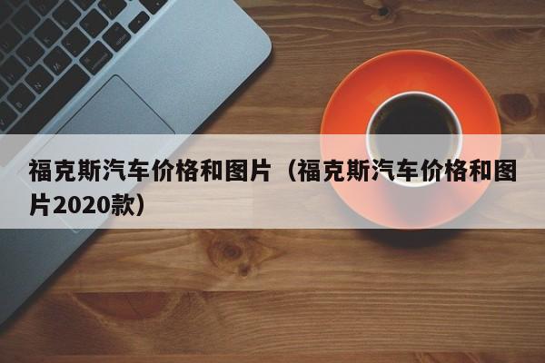 福克斯汽车价格和图片（福克斯汽车价格和图片2020款）