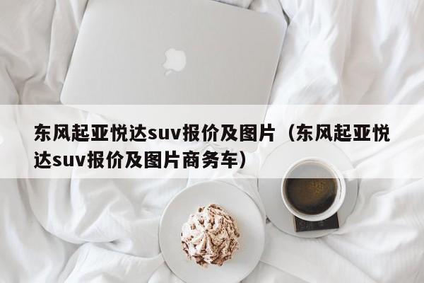 东风起亚悦达suv报价及图片（东风起亚悦达suv报价及图片商务车）