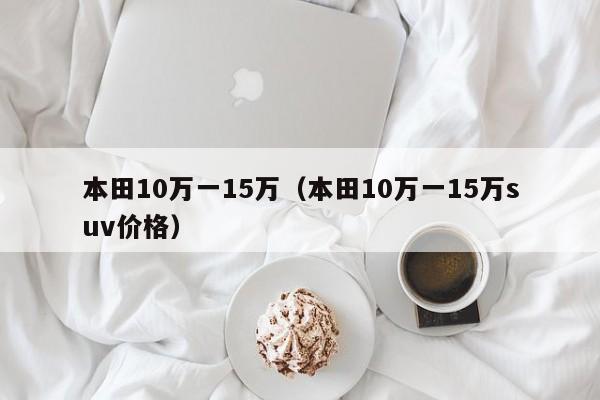 本田10万一15万（本田10万一15万suv价格）