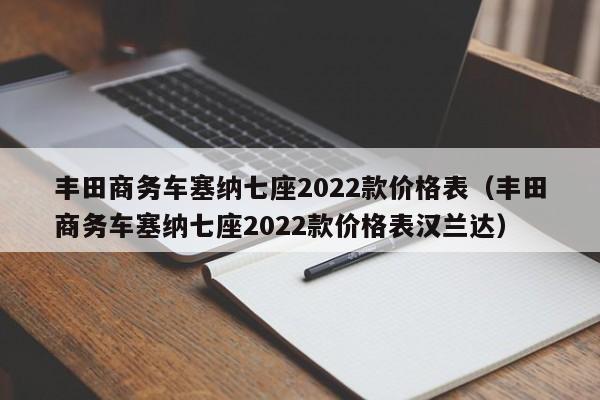 丰田商务车塞纳七座2022款价格表（丰田商务车塞纳七座2022款价格表汉兰达）