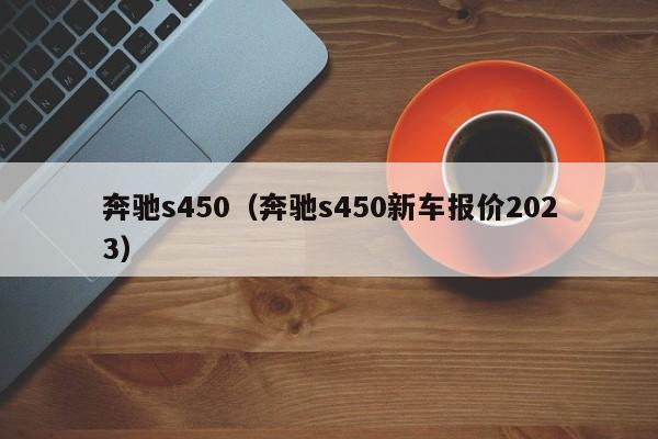 奔驰s450（奔驰s450新车报价2023）