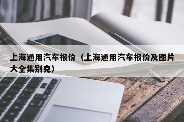 上海通用汽车报价（上海通用汽车报价及图片大全集别克）