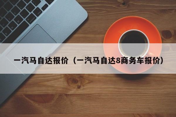 一汽马自达报价（一汽马自达8商务车报价）