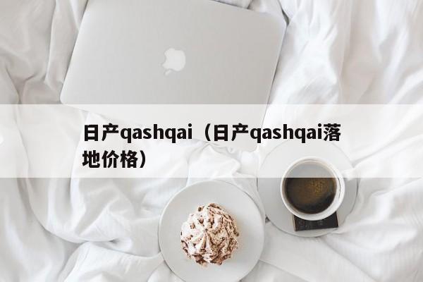 日产qashqai（日产qashqai落地价格）