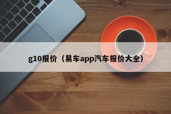 g10报价（易车app汽车报价大全）