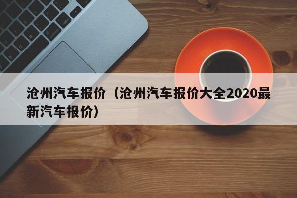 沧州汽车报价（沧州汽车报价大全2020最新汽车报价）