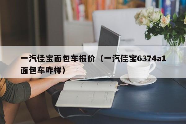 一汽佳宝面包车报价（一汽佳宝6374a1面包车咋样）