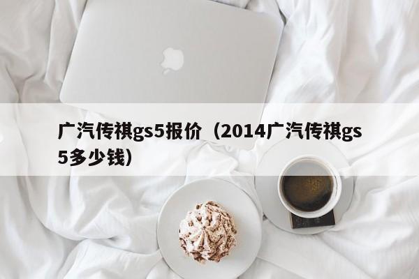 广汽传祺gs5报价（2014广汽传祺gs5多少钱）