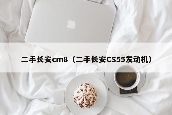 二手长安cm8（二手长安CS55发动机）