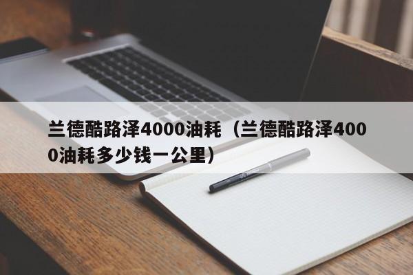 兰德酷路泽4000油耗（兰德酷路泽4000油耗多少钱一公里）