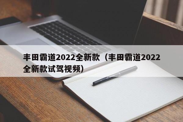 丰田霸道2022全新款（丰田霸道2022全新款试驾视频）