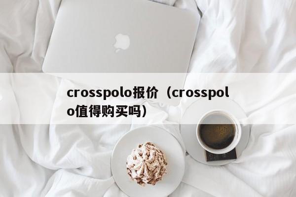 crosspolo报价（crosspolo值得购买吗）