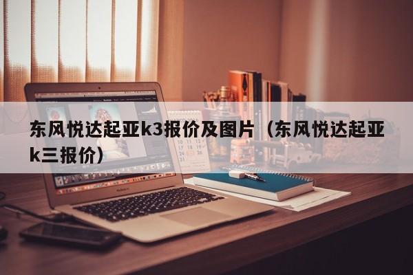 东风悦达起亚k3报价及图片（东风悦达起亚k三报价）